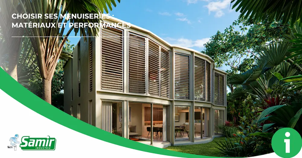 Choisir ses menuiseries : matériaux et performances. Samir Industrie est votre guide