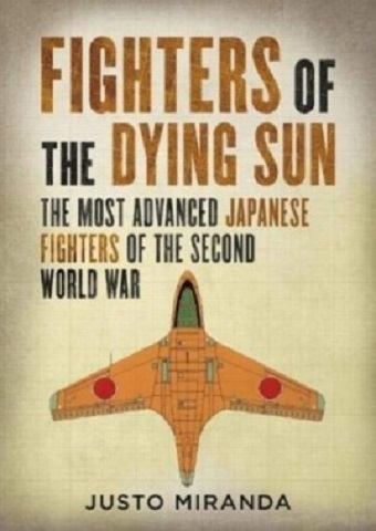 FIGHTERS OF A DYING SUN: THE MOST ADVANCED JAPANESE FIGHTERS OF THE SECOND WORLD WAR