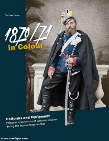 1870/71 IN COLOUR: UNIFORMS AND EQUIPMENT, PERSONAL EXPERIENCES OF GERMAN SOLDIERS IN THE FRANCO-PRUSSIAN WAR