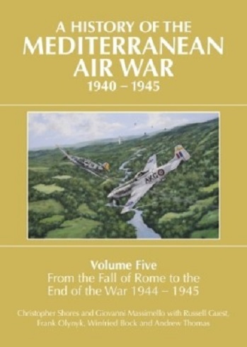 A HISTORY OF THE MEDITERRANEAN AIR WAR 1940 - 1945 VOLUME FIVE: FROM THE FALL OF FRANCE OF ROME TO THE END OF THE WAR 1944 - 1945