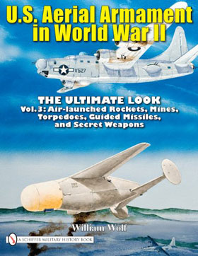 U.S. AERIAL ARMAMENT IN WORLD WAR II - THE ULTIMATE LOOK VOL 3 AIR LAUNCHED ROCKETS MINES TORPEDOES GUIDED MISSILES AND SECRET WEAPONS
