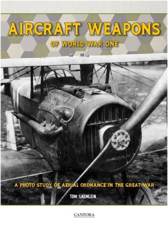 AIRCRAFT WEAPONS OF WORLD WAR ONE: A PHOTO STUDY OF AERIAL ORDNANCE IN THE GREAT WAR