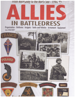 ALLIES IN BATTLEDRESS FROM NORMANDY TO THE NORTH SEA 1944-45 ORGANISATION, UNIFORMS, TANKS AND VEHICLES, ARMAMENT, EQUIPMENT