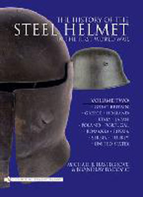 THE HISTORY OF THE STEEL HELMET IN THE FIRST WORLD WAR VOLUME 2 GREAT BRITAIN GREECE HOLLAND ITALY JAPAN POLAND PORTUGAL ROMANIA RUSSIA SERBIA TURKEY AND UNITED STATES