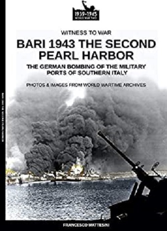 BARI 1943 THE SECOND PEARL HARBOR: THE GERMAN BOMBING OF THE MLITARY PORTS OF SOUTHERN ITALY