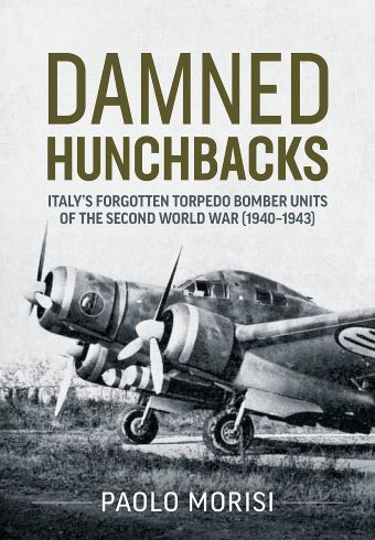 DAMNED HUNCHBACKS: ITALY'S FORGOTTEN TORPEDO BOMBER UNITS OF THE SECOND WORLD WAR (1940-1943)