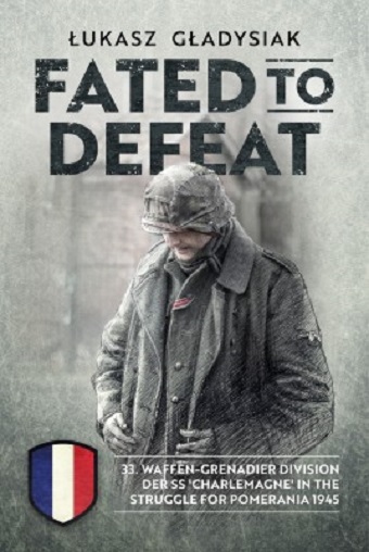 FATED TO DEFEAT: 33RD WAFFEN-GRENADIER DIVISION DER SS 'CHARLEMAGNE' IN THE STRUGGLE FOR POMERANIA 1945