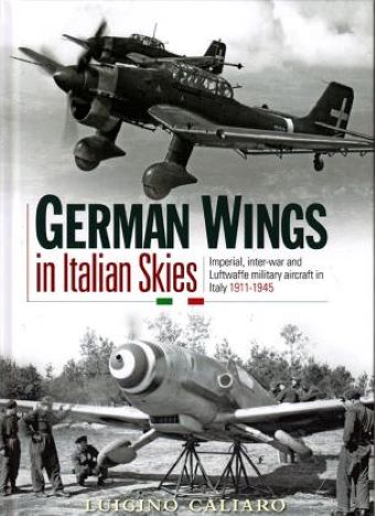 GERMAN WINGS IN ITALIAN SKIES: IMPERIAL, INTER-WAR AND LUFTWAFFE MILITARY AIRCRAFT IN ITALY 1911-1945