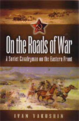 ON THE ROADS OF WAR A SOVIET CAVALRYMAN ON THE EASTERN FRONT