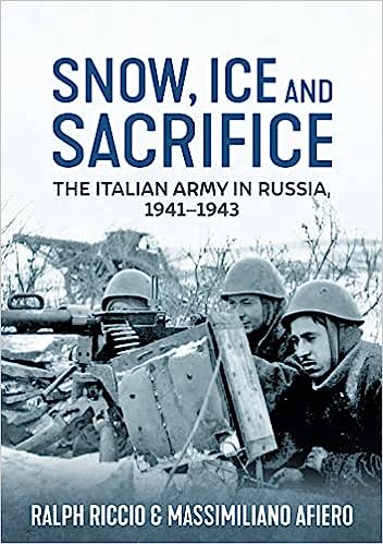 SNOW ICE AND SACRIFICE THE ITALIAN ARMY IN RUSSIA, 1941 - 43