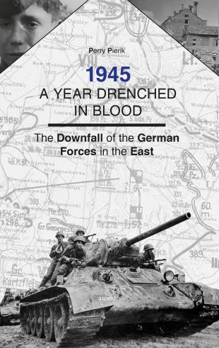 1945 A YEAR DRENCHED IN BLOOD THE DOWNFALL OF THE GERMAN FORCES IN THE EAST