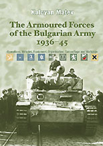 THE ARMOURED FORCES OF THE BULGARIAN ARMY 1936-45: OPERATIONS, VEHICLES, EQUIPMENT, ORGANISATION, CAMOUFLAGE AND MARKINGS