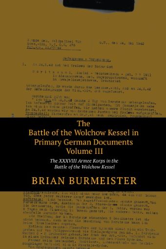 THE BATTLE OF THE WOLCHOW KESSEL IN PRIMARY GERMAN DOCUMENTS VOLUME III: THE XXXVIII ARMEE KORPS IN THE BATTLE OF THE WOLCHOW KESSEL