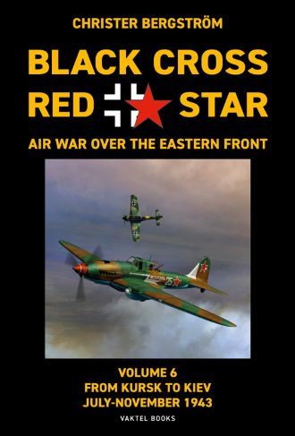 BLACK CROSS RED STAR AIR WAR OVER THE EASTERN FRONT VOL. 6: FROM KURSK TO KIEV JULY-NOVEMBER 1943