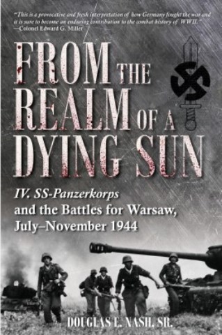 FROM THE REALM OF A DYING SUN VOLUME 1: IV.. SS-PANZERKORPS AND THE BATTLES FOR WARSAW, JULY - NOVEMBER 1944