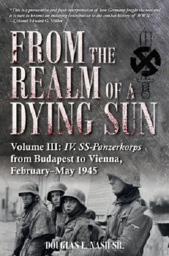 FROM THE REALM OF A DYING SUN VOLUME III: IV. SS-PANZERKORPS FROM BUDAPEST TO VIENNA FEBRUARY - MAY 1945