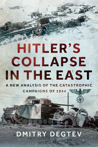 HITLER'S COLLAPSE IN THE EAST A NEW ANALYSIS OF THE CATASTROPHIC CAMPAIGNS OF 1944