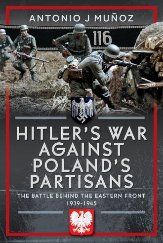 HITLER'S WAR AGAINST POLAND'S PARTISANS THE BATTLE BEHIND THE EASTERN FRONT