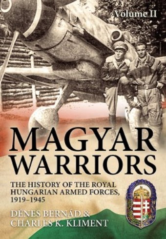 MAGYAR WARRIORS VOLUME 2 THE HISTORY OF THE ROYAL HUNGARIAN ARMED FORCES, 1919-1945