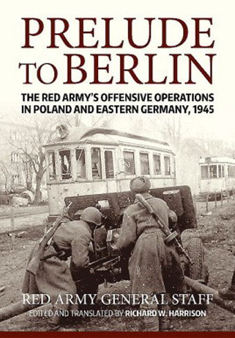 PRELUDE TO BERLIN THE RED ARMY'S OFFENSIVE OPERATIONS IN POLAND AND EASTERN GERMANY, 1945