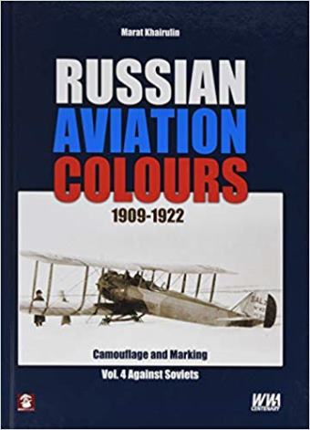 RUSSIAN AVIATION COLOURS 1909 -1922 CAMOUFLAGE AND MARKING VOLUME 4: AGAINST SOVIETS