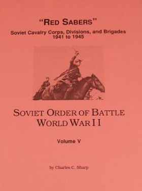 SOVIET ORDER OF BATTLE WORLD WAR II - VOL 5 - RED SABERS SOVIET CAVALRY CORPS DIVISIONS AND BRIGADES 1941-1945