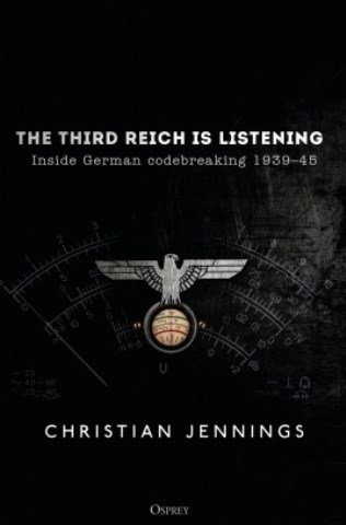 THE THIRD REICH IS LISTENING: INSIDE GERMAN CODEBREAKING 1939-45