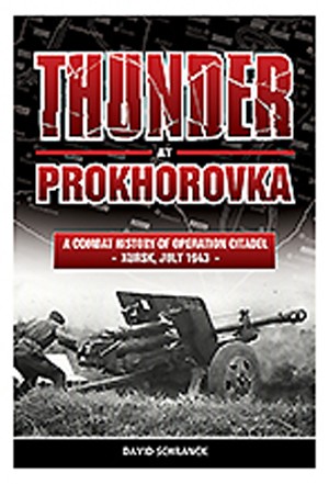THUNDER AT PROKHOROVKA A COMBAT HISTORY OF OPERATION CITADEL - KURSK, JULY 1943