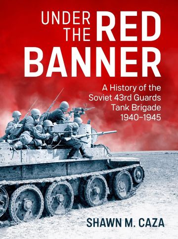 UNDER THE RED BANNER: A HISTORY OF THE SOVIET 43RD GUARDS TANK BRIGADE 1940-1945