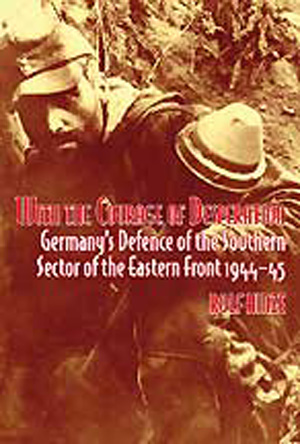 WITH THE COURAGE OF DESPERATION GERMANY'S DEFENCE OF THE SOUTHERN SECTOR OF THE EASTERN FRONT 1944-45