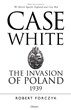 CASE WHITE THE INVASION OF POLAND 1939