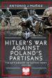 HITLER'S WAR AGAINST POLAND'S PARTISANS THE BATTLE BEHIND THE EASTERN FRONT
