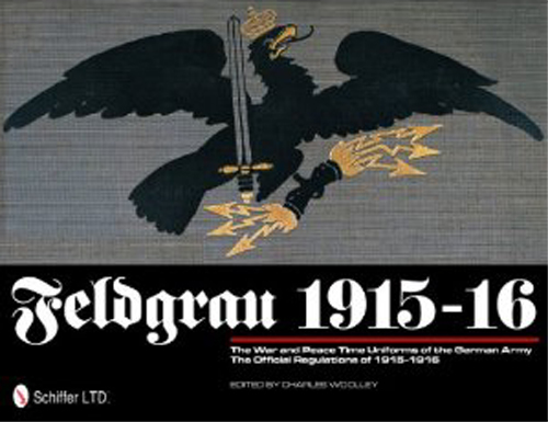 FELDGRAU 1915 - 1916 THE WAR AND PEACE TIME UNIFORMS OF THE GERMAN ARMY - THE OFFICIAL REGULATIONS OF 1915-1956