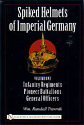 SPIKED HELMETS OF IMPERIAL GERMANY VOLUME 1 INFANTRY REGIMENTS PIONEER BATTALIONS GENERAL OFFICERS