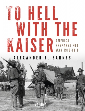 TO HELL WITH THE KAISER AMERICA PREPARES FOR WAR 1916-1918 VOLUME 1