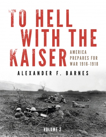 TO HELL WITH THE KAISER AMERICA PREPARES FOR WAR 1916-1918 VOLUME 2