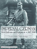 IMPERIAL GERMAN FIELD UNIFORMS AND EQUIPMENT 1907 - 1918 VOLUME 1 FIELD EQUIPMENT OPTICAL INSTRUMENTS BODY ARMOR MINE AND CHEMICAL WARFARE COMMUNICATIONS EQUIPMENT WEAPONS CLOTH HEADGEAR