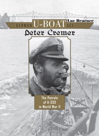 GERMAN U-BOAT ACE PETER CREMER: THE PATROLS OF U-333 IN WORLD WAR II