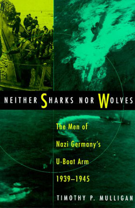 NEITHER SHARKS NOR WOLVES THE MEN OF NAZI GERMANY'S UBOAT ARM 1939-1945