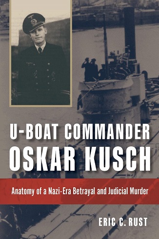 U-BOAT COMMANDER OSKAR KUSCH: ANATOMY OF A NAZI-ERA BETRAYAL AND JUDICIAL MURDER