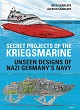 SECRET PROJECTS OF THE KRIEGSMARINE UNSEEN DESIGNS OF NAZI GERMANY'S NAVY