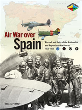 AIR WAR OVER SPAIN AVIATORS AIRCRAFT AND AIR UNITS OF THE NATIONALIST AND REPUBLICAN AIR FORCES 1936-1939