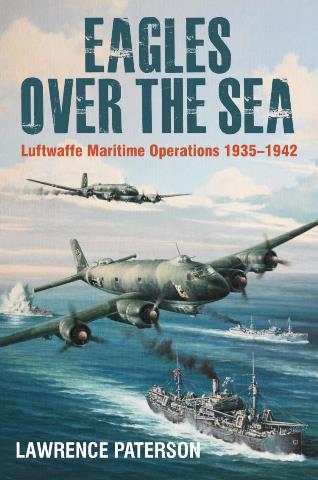 EAGLES OVER THE SEA 1935 - 1942: A HISTORY OF LUFTWAFFE MARITIME OPERATIONS