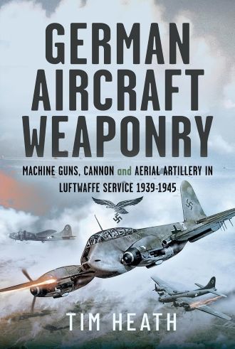 GERMAN AIRCRAFT WEAPONRY: MACHINE GUNS, CANNON AND AERIAL ARTILLERY IN LUFTWAFFE SERVICE 1939-1945