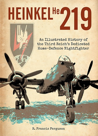 THE HEINKEL HE 219 AN ILLUSTRATED HISTORY OF THE THIRD REICH'S DEDICATED HOME-DEFENCE NIGHTFIGHTER