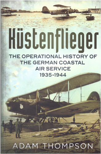 KUSTENFLIEGER THE OPERATIONAL HISTORY OF THE GERMAN COASTAL AIR SERVICE 1935-1945