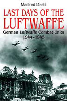 LAST DAYS OF THE LUFTWAFFE GERMAN LUFTWAFFE COMBAT UNITS 1944 - 1945