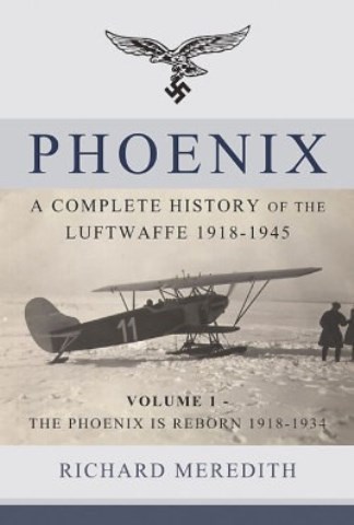 PHOENIX A COMPLETE HISTORY OF THE LUFTWAFFE VOLUME 1: THE PHOENIX IS REBORN, 1918-1934