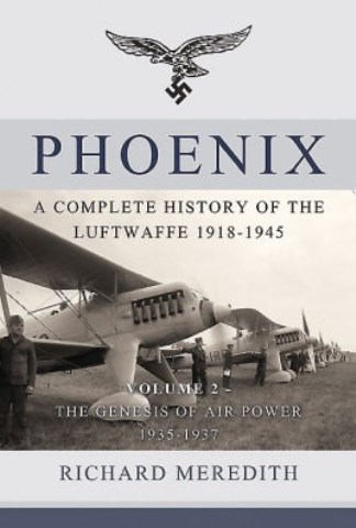 PHOENIX A COMPLETE HISTORY OF THE LUFTWAFFE VOLUME 2: THE GENESIS OF AIRPOWER, 1935-1937
