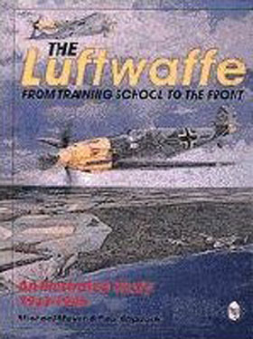 THE LUFTWAFFE FROM TRAINING SCHOOL TO THE FRONT - AN ILLUSTRATED STUDY